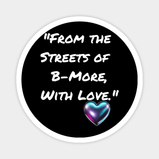 FROM THE STREETS OF B-MORE, WITH LOVE. BALTIMORE DESIGN Magnet